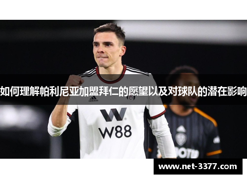 如何理解帕利尼亚加盟拜仁的愿望以及对球队的潜在影响