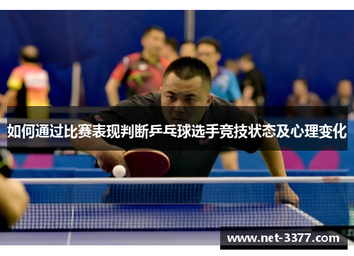 如何通过比赛表现判断乒乓球选手竞技状态及心理变化 如何通过比赛表现判断乒乓球选手竞技状态及心理变化