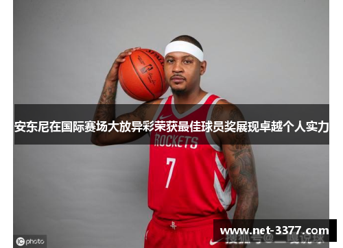 安东尼在国际赛场大放异彩荣获最佳球员奖展现卓越个人实力