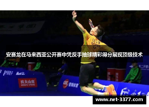 安赛龙在马来西亚公开赛中凭反手抽球精彩得分展现顶级技术 安赛龙在马来西亚公开赛中凭反手抽球精彩得分展现顶级技术