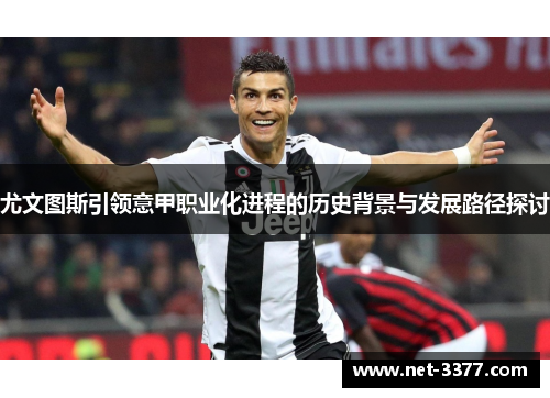 尤文图斯引领意甲职业化进程的历史背景与发展路径探讨 尤文图斯引领意甲职业化进程的历史背景与发展路径探讨
