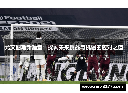 尤文图斯新篇章：探索未来挑战与机遇的应对之道