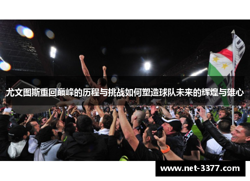 尤文图斯重回巅峰的历程与挑战如何塑造球队未来的辉煌与雄心