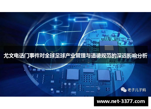 尤文电话门事件对全球足球产业管理与道德规范的深远影响分析