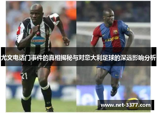 尤文电话门事件的真相揭秘与对意大利足球的深远影响分析