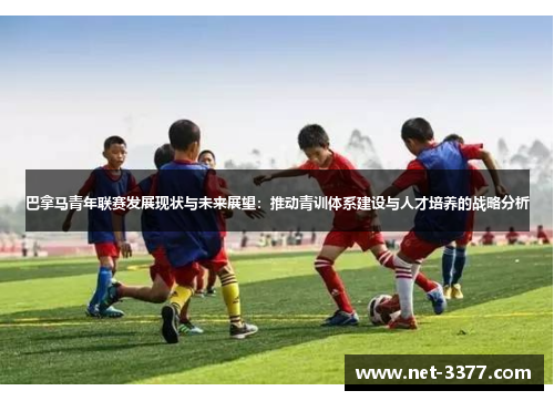 巴拿马青年联赛发展现状与未来展望：推动青训体系建设与人才培养的战略分析