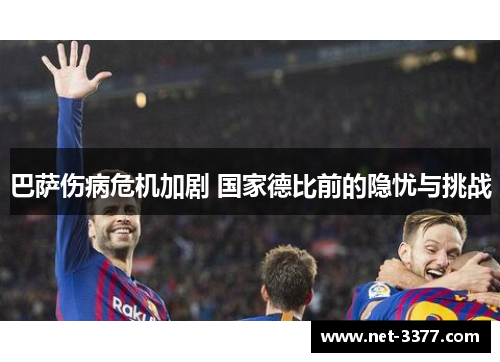 巴萨伤病危机加剧 国家德比前的隐忧与挑战