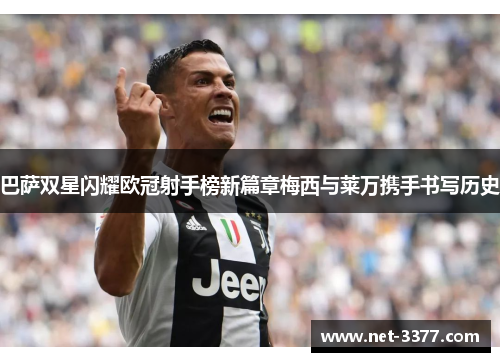 巴萨双星闪耀欧冠射手榜新篇章梅西与莱万携手书写历史