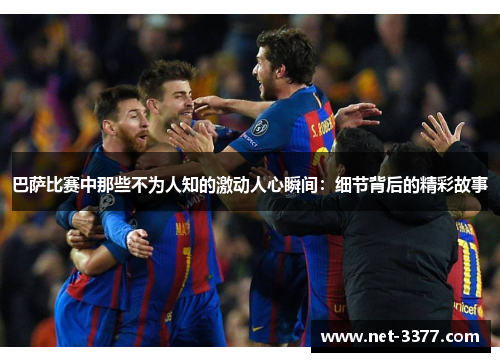 巴萨比赛中那些不为人知的激动人心瞬间:细节背后的精彩故事 巴萨比赛中那些不为人知的激动人心瞬间:细节背后的精彩故事