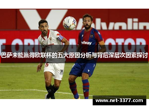 巴萨未能赢得欧联杯的五大原因分析与背后深层次因素探讨 巴萨未能赢得欧联杯的五大原因分析与背后深层次因素探讨