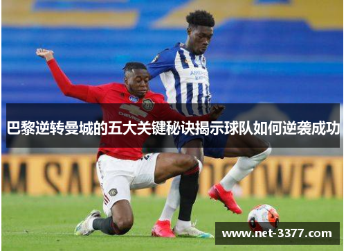 巴黎逆转曼城的五大关键秘诀揭示球队如何逆袭成功 巴黎逆转曼城的五大关键秘诀揭示球队如何逆袭成功