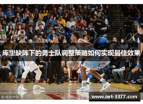 库里缺阵下的勇士队调整策略如何实现最佳效果 库里缺阵下的勇士队调整策略如何实现最佳效果