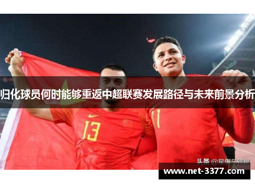 归化球员何时能够重返中超联赛发展路径与未来前景分析 归化球员何时能够重返中超联赛发展路径与未来前景分析