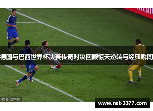 德国与巴西世界杯决赛传奇对决回顾惊天逆转与经典瞬间 德国与巴西世界杯决赛传奇对决回顾惊天逆转与经典瞬间