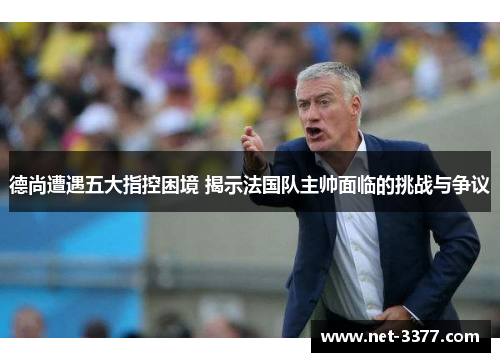 德尚遭遇五大指控困境 揭示法国队主帅面临的挑战与争议 德尚遭遇五大指控困境 揭示法国队主帅面临的挑战与争议